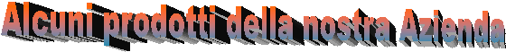 Alcuni prodotti della nostra Azienda
